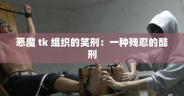 恶魔 tk 组织的笑刑：一种残忍的酷刑