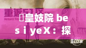 嘼皇妓院 besⅰyeⅩ：探寻其背后的神秘与荒诞