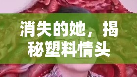 消失的她，揭秘塑料情头背后的深层情感共鸣与独特创意分享