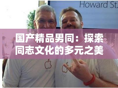 国产精品男同：探索同志文化的多元之美