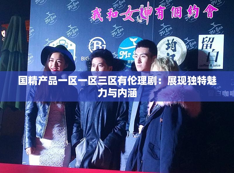 国精产品一区一区三区有伦理剧：展现独特魅力与内涵