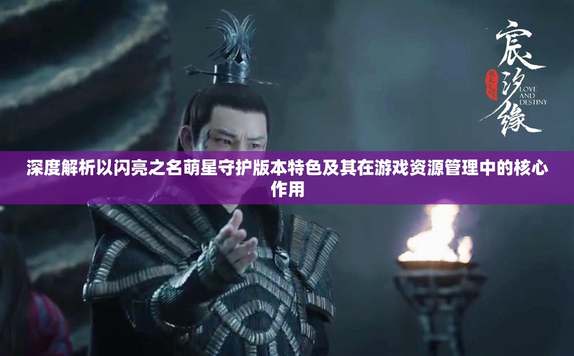 深度解析以闪亮之名萌星守护版本特色及其在游戏资源管理中的核心作用