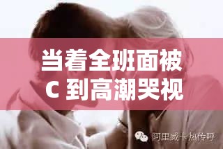 当着全班面被 C 到高潮哭视频：羞耻与快感的交织