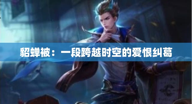 貂蝉被：一段跨越时空的爱恨纠葛