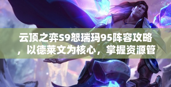云顶之弈S9恕瑞玛95阵容攻略，以德莱文为核心，掌握资源管理艺术登顶