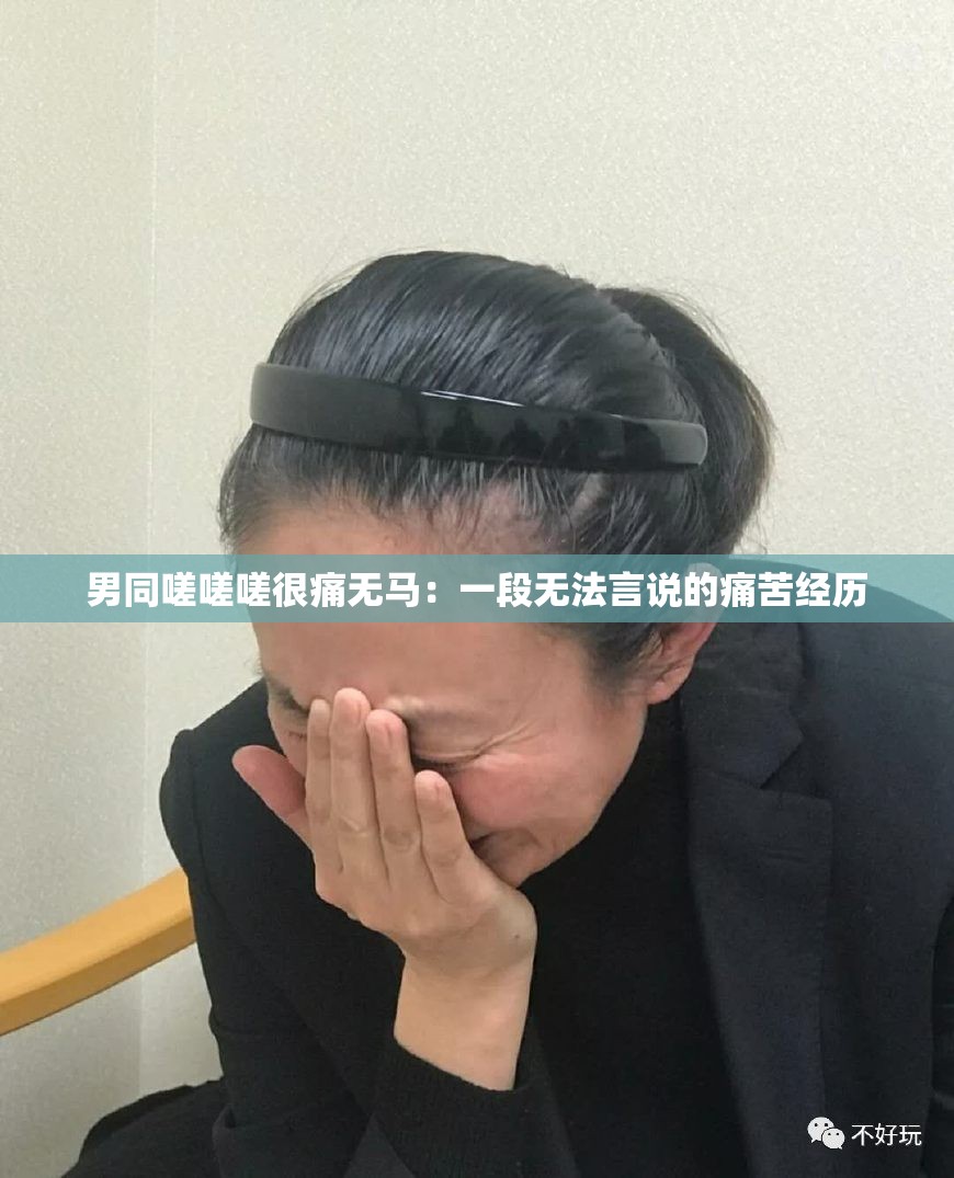 男同嗟嗟嗟很痛无马：一段无法言说的痛苦经历