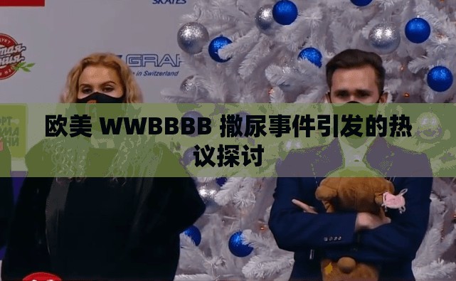 欧美 WWBBBB 撒尿事件引发的热议探讨