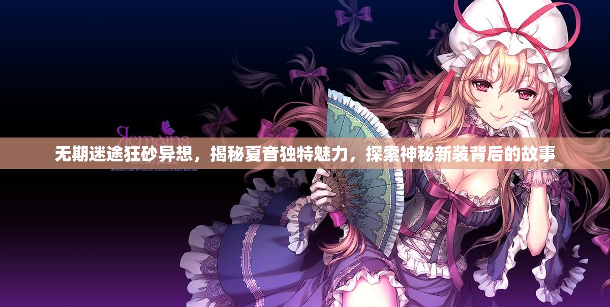 无期迷途狂砂异想，揭秘夏音独特魅力，探索神秘新装背后的故事
