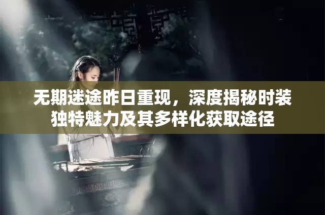 无期迷途昨日重现，深度揭秘时装独特魅力及其多样化获取途径