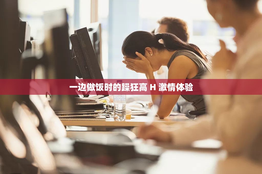 一边做饭时的躁狂高 H 激情体验