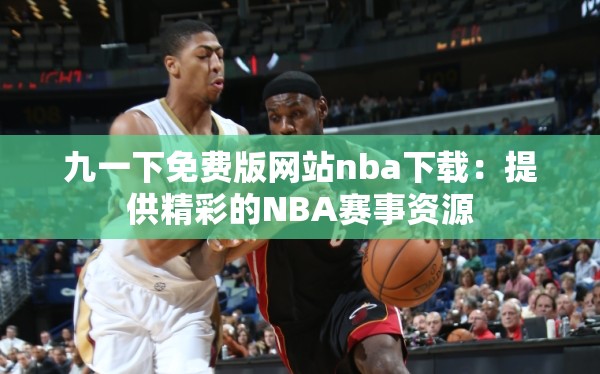 九一下免费版网站nba下载：提供精彩的NBA赛事资源