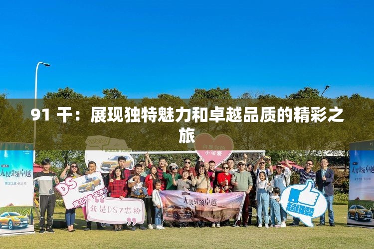 91 干：展现独特魅力和卓越品质的精彩之旅
