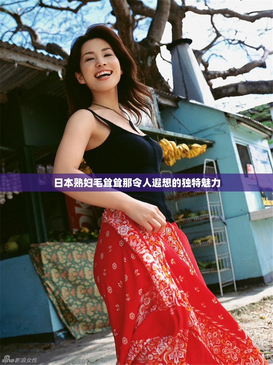 日本熟妇毛耸耸那令人遐想的独特魅力