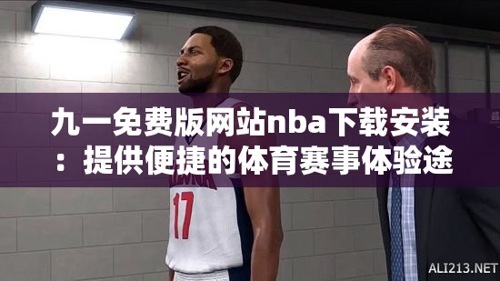 九一免费版网站nba下载安装：提供便捷的体育赛事体验途径