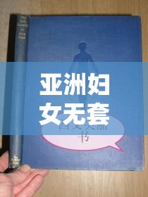 亚洲妇女无套内 精汇编天美传媒：探索亚洲女性性文化的真实故事