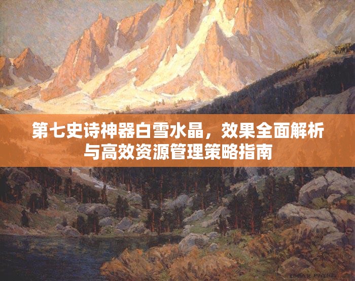 第七史诗神器白雪水晶，效果全面解析与高效资源管理策略指南