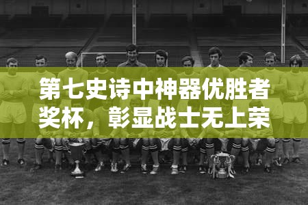 第七史诗中神器优胜者奖杯，彰显战士无上荣耀与成就的象征