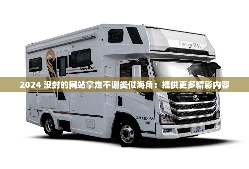 2024 没封的网站拿走不谢类似海角：提供更多精彩内容