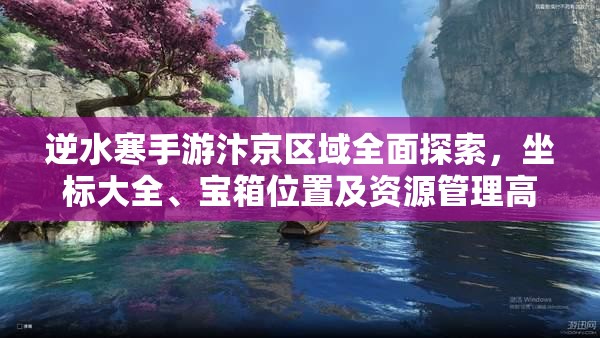 逆水寒手游汴京区域全面探索，坐标大全、宝箱位置及资源管理高效指南