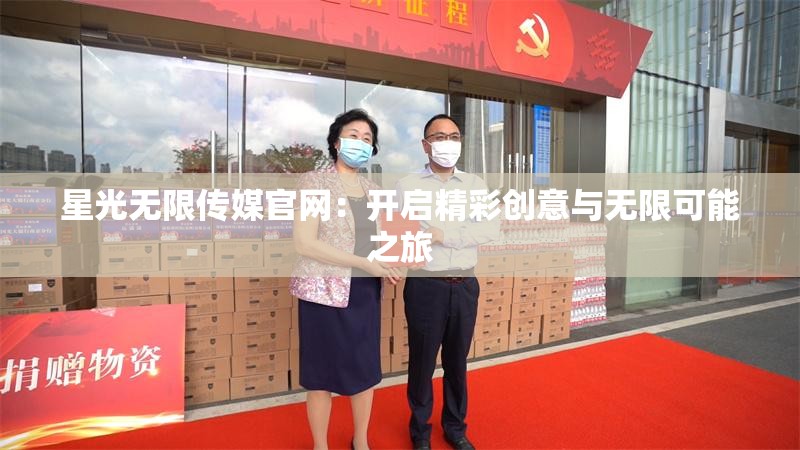 星光无限传媒官网：开启精彩创意与无限可能之旅