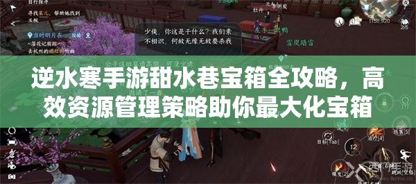 逆水寒手游甜水巷宝箱全攻略，高效资源管理策略助你最大化宝箱价值