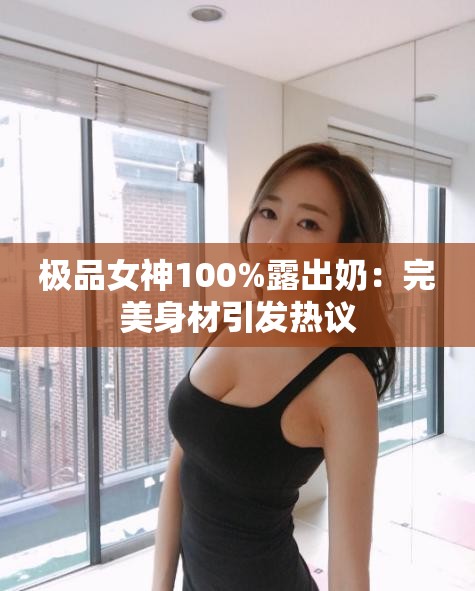 极品女神100%露出奶：完美身材引发热议