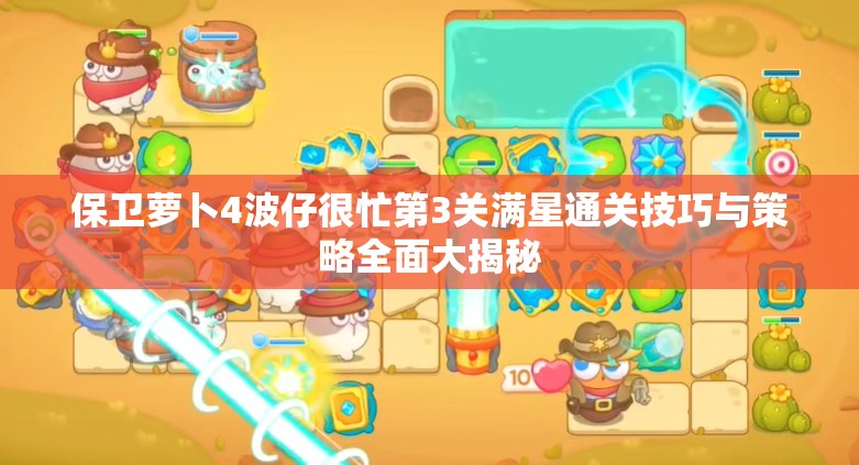 保卫萝卜4波仔很忙第3关满星通关技巧与策略全面大揭秘