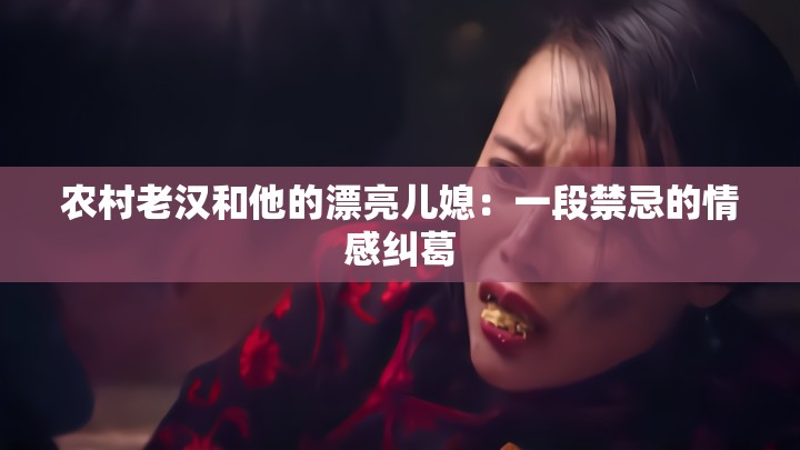 农村老汉和他的漂亮儿媳：一段禁忌的情感纠葛