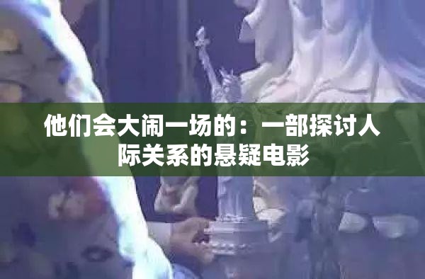 他们会大闹一场的：一部探讨人际关系的悬疑电影