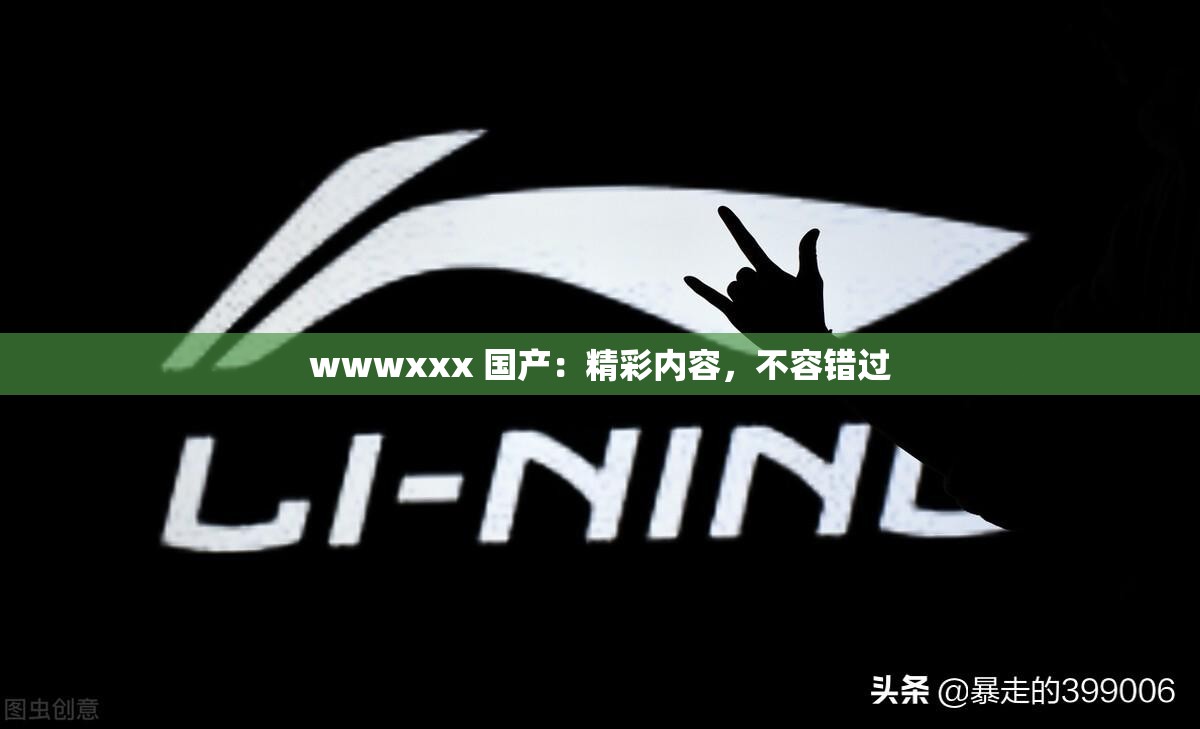 wwwxxx 国产：精彩内容，不容错过