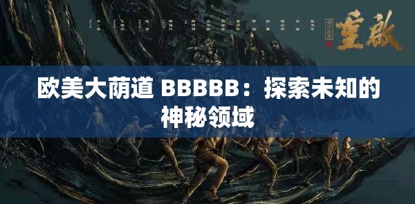 欧美大荫道 BBBBB：探索未知的神秘领域