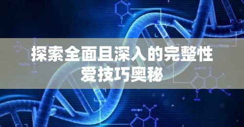探索全面且深入的完整性爱技巧奥秘