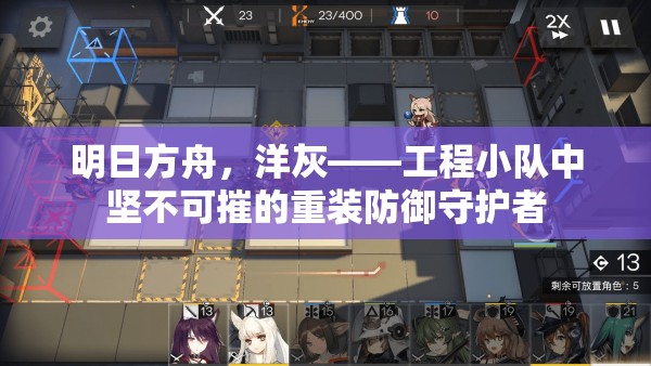 明日方舟，洋灰——工程小队中坚不可摧的重装防御守护者