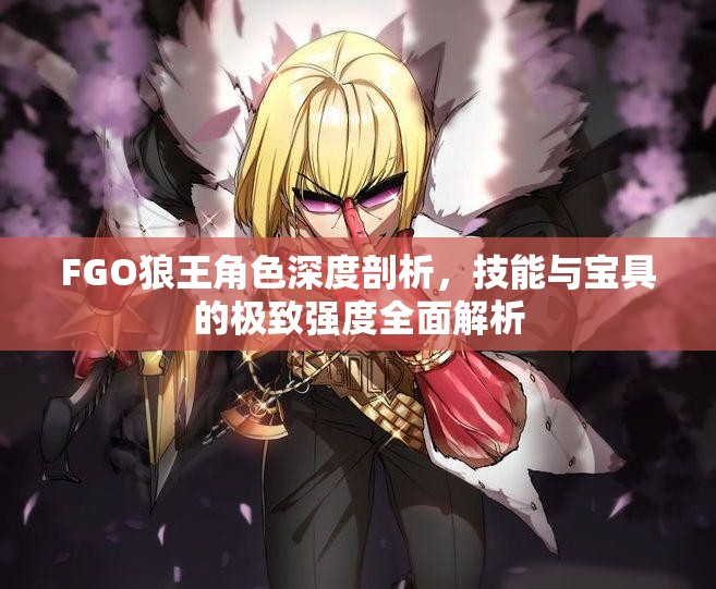 FGO狼王角色深度剖析，技能与宝具的极致强度全面解析