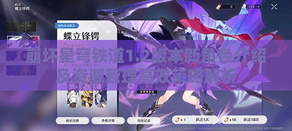 崩坏星穹铁道1.2版本新角色介绍及资源管理高效策略解析