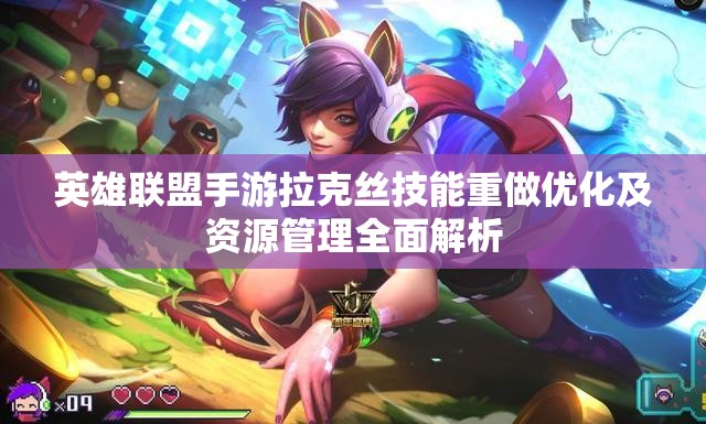 英雄联盟手游拉克丝技能重做优化及资源管理全面解析