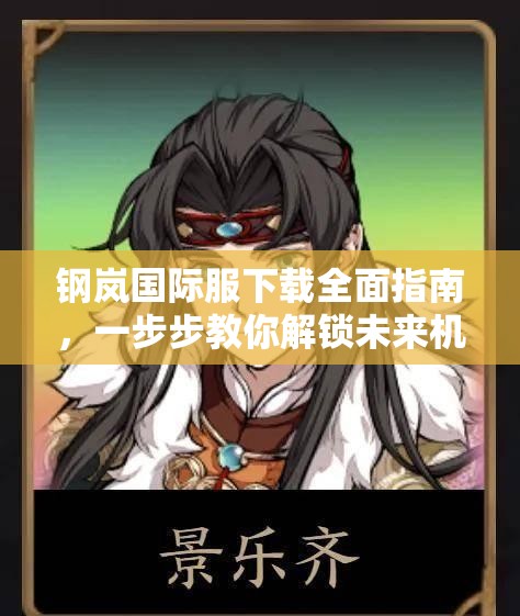 钢岚国际服下载全面指南，一步步教你解锁未来机甲战斗的全新游戏体验