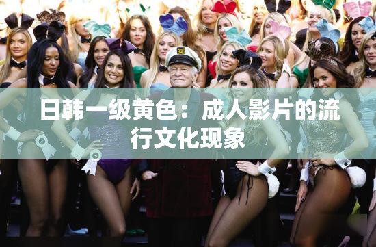 日韩一级黄色：成人影片的流行文化现象