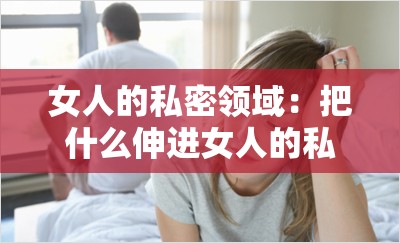 女人的私密领域：把什么伸进女人的私密领域