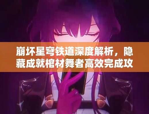 崩坏星穹铁道深度解析，隐藏成就棺材舞者高效完成攻略揭秘