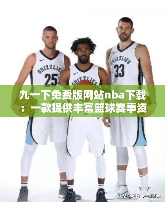 九一下免费版网站nba下载：一款提供丰富篮球赛事资源的平台