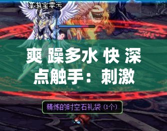 爽 躁多水 快 深点触手：刺激的快感体验