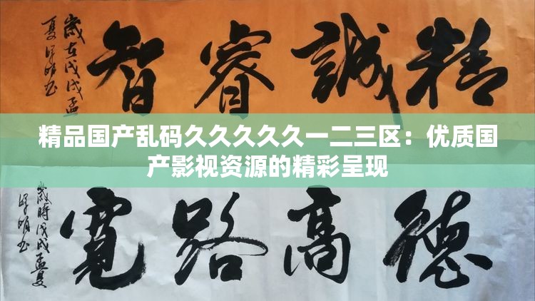 精品国产乱码久久久久久一二三区：优质国产影视资源的精彩呈现