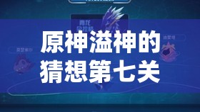 原神溢神的猜想第七关攻略，高效通关推荐阵容全面大揭秘