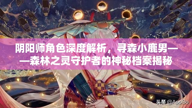 阴阳师角色深度解析，寻森小鹿男——森林之灵守护者的神秘档案揭秘