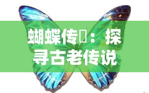 蝴蝶传禖：探寻古老传说中神秘而美丽的爱情寓意