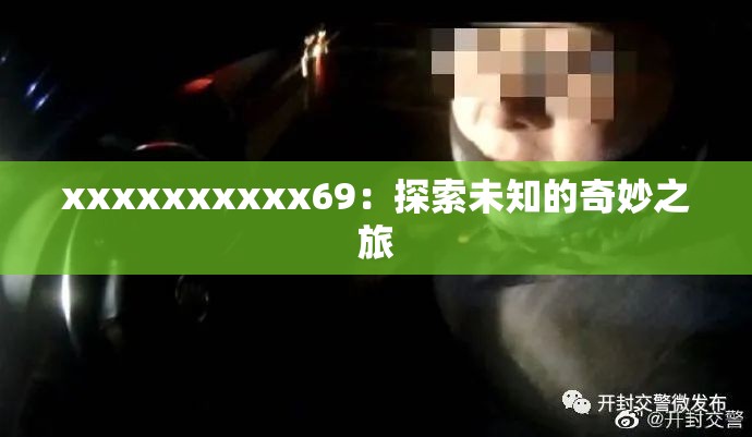 xxxxxxxxxx69：探索未知的奇妙之旅
