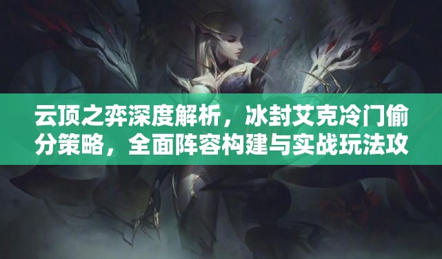 云顶之弈深度解析，冰封艾克冷门偷分策略，全面阵容构建与实战玩法攻略
