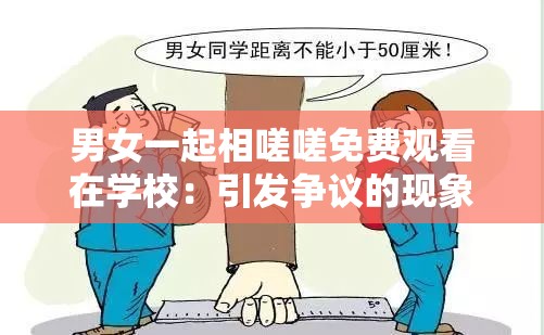 男女一起相嗟嗟免费观看在学校：引发争议的现象探讨