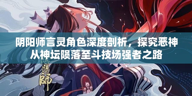 阴阳师言灵角色深度剖析，探究恶神从神坛陨落至斗技场强者之路